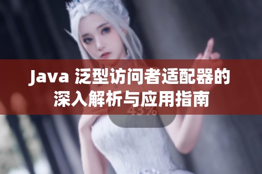 Java 泛型访问者适配器的深入解析与应用指南