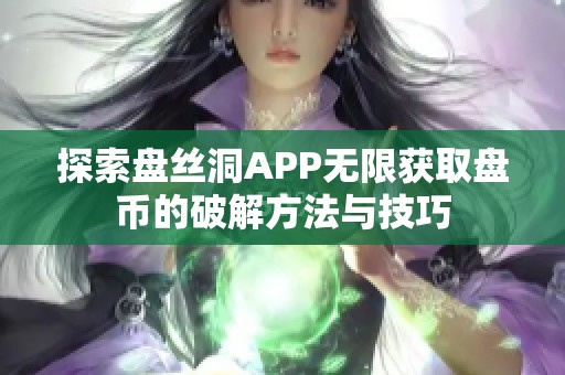 探索盘丝洞APP无限获取盘币的破解方法与技巧