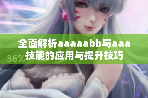 全面解析aaaaabb与aaa技能的应用与提升技巧