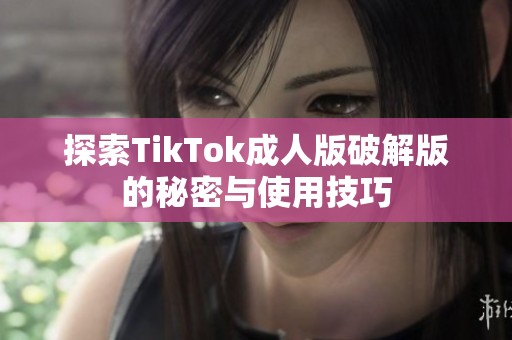 探索TikTok成人版破解版的秘密与使用技巧