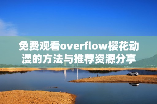 免费观看overflow樱花动漫的方法与推荐资源分享