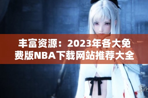 丰富资源：2023年各大免费版NBA下载网站推荐大全