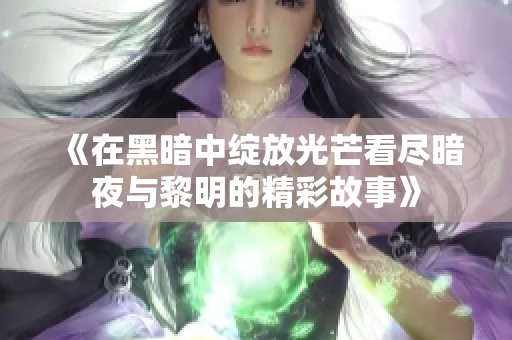 《在黑暗中绽放光芒看尽暗夜与黎明的精彩故事》