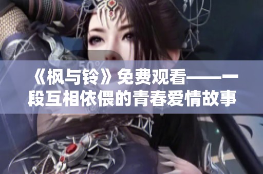 《枫与铃》免费观看——一段互相依偎的青春爱情故事