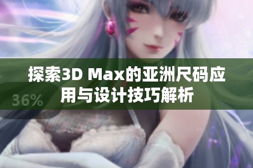 探索3D Max的亚洲尺码应用与设计技巧解析