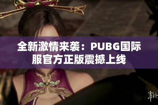 全新激情来袭：PUBG国际服官方正版震撼上线