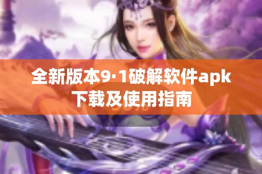 全新版本9·1破解软件apk下载及使用指南