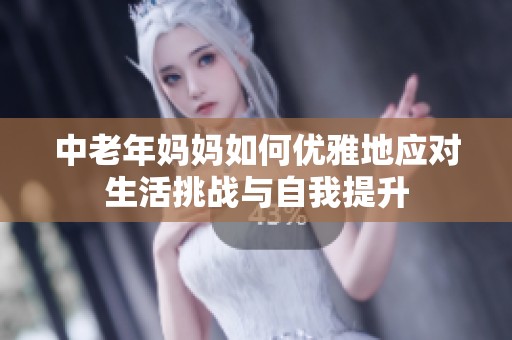 中老年妈妈如何优雅地应对生活挑战与自我提升