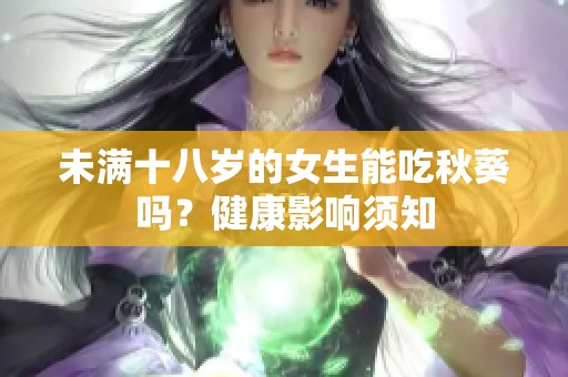 未满十八岁的女生能吃秋葵吗？健康影响须知