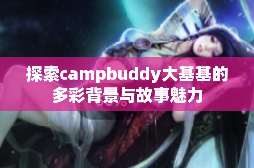 探索campbuddy大基基的多彩背景与故事魅力