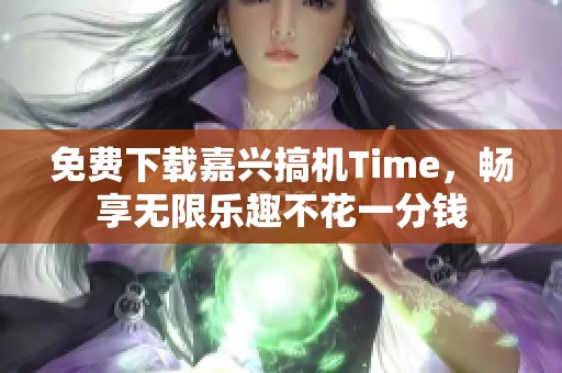 免费下载嘉兴搞机Time，畅享无限乐趣不花一分钱