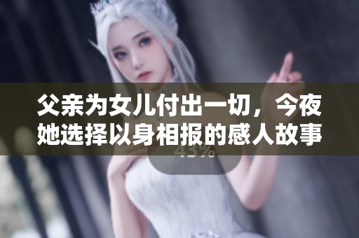 父亲为女儿付出一切，今夜她选择以身相报的感人故事