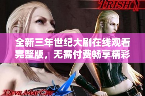 全新三年世纪大剧在线观看完整版，无需付费畅享精彩内容