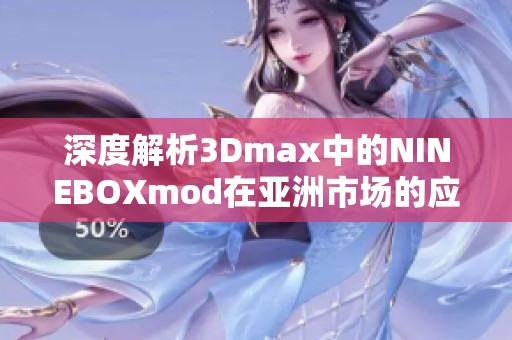 深度解析3Dmax中的NINEBOXmod在亚洲市场的应用与发展