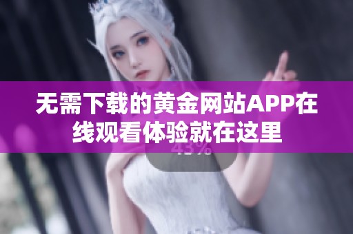 无需下载的黄金网站APP在线观看体验就在这里