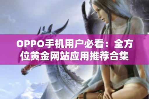 OPPO手机用户必看：全方位黄金网站应用推荐合集