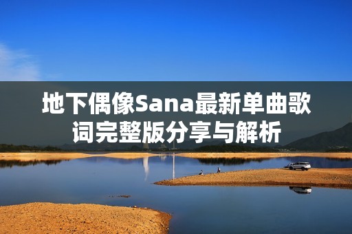 地下偶像Sana最新单曲歌词完整版分享与解析