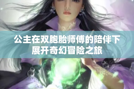 公主在双胞胎师傅的陪伴下展开奇幻冒险之旅