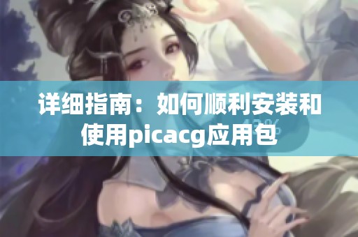 详细指南：如何顺利安装和使用picacg应用包