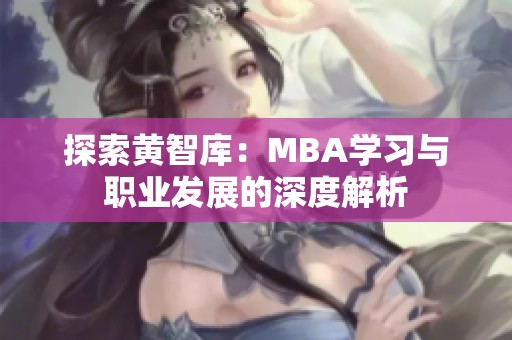 探索黄智库：MBA学习与职业发展的深度解析