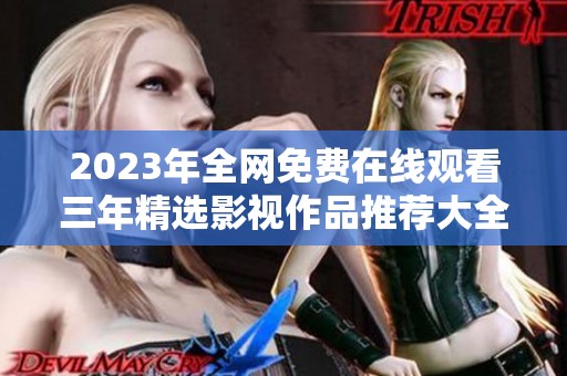 2023年全网免费在线观看三年精选影视作品推荐大全