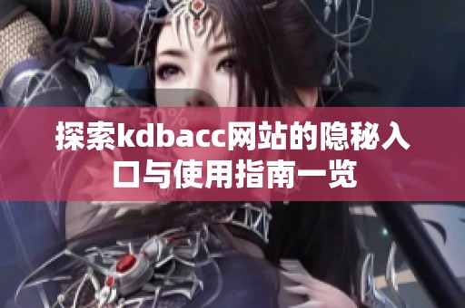 探索kdbacc网站的隐秘入口与使用指南一览