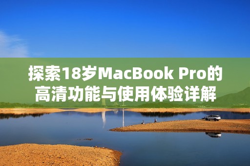 探索18岁MacBook Pro的高清功能与使用体验详解