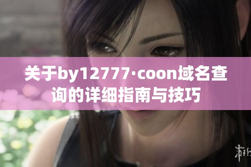 关于by12777·coon域名查询的详细指南与技巧