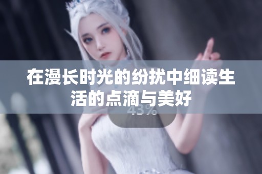 在漫长时光的纷扰中细读生活的点滴与美好