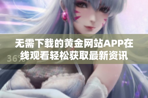 无需下载的黄金网站APP在线观看轻松获取最新资讯