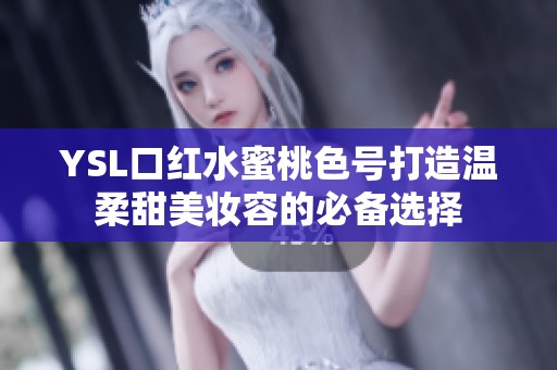 YSL口红水蜜桃色号打造温柔甜美妆容的必备选择