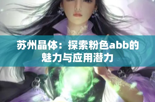 苏州晶体：探索粉色abb的魅力与应用潜力