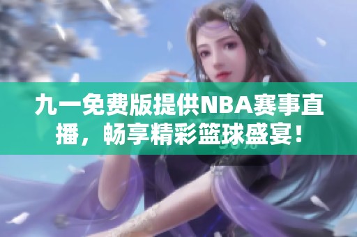 九一免费版提供NBA赛事直播，畅享精彩篮球盛宴！