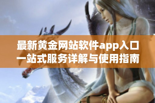 最新黄金网站软件app入口一站式服务详解与使用指南