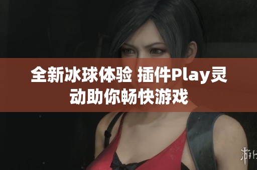 全新冰球体验 插件Play灵动助你畅快游戏