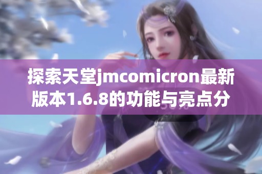 探索天堂jmcomicron最新版本1.6.8的功能与亮点分析