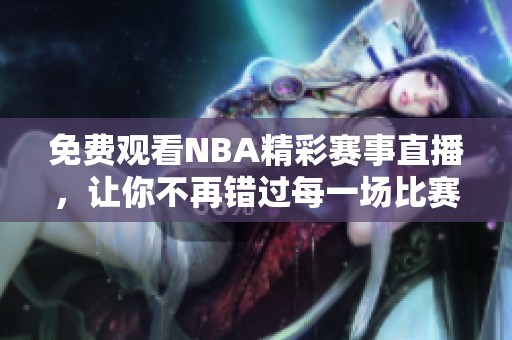 免费观看NBA精彩赛事直播，让你不再错过每一场比赛