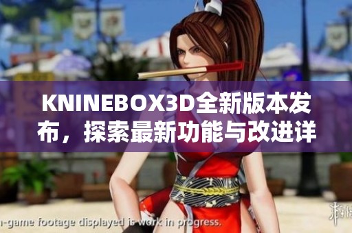 KNINEBOX3D全新版本发布，探索最新功能与改进详情