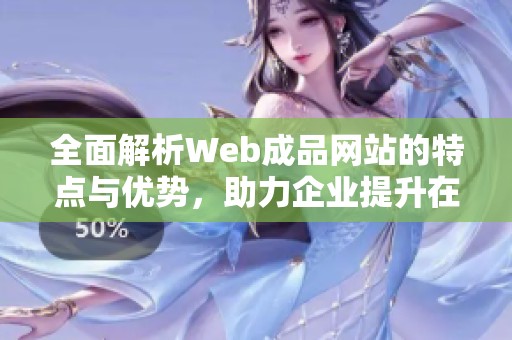 全面解析Web成品网站的特点与优势，助力企业提升在线形象