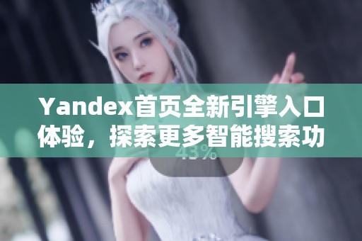 Yandex首页全新引擎入口体验，探索更多智能搜索功能