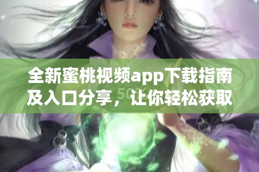 全新蜜桃视频app下载指南及入口分享，让你轻松获取快乐内容