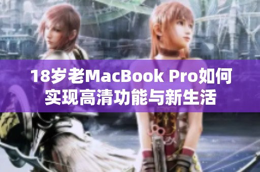 18岁老MacBook Pro如何实现高清功能与新生活