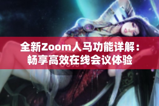 全新Zoom人马功能详解：畅享高效在线会议体验