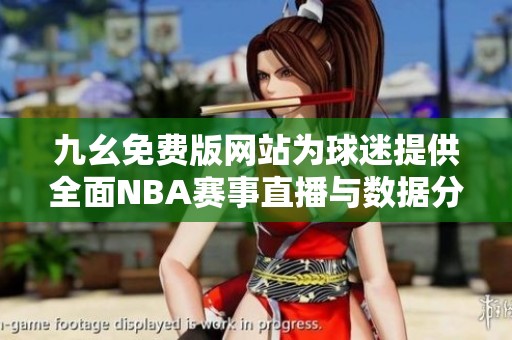 九幺免费版网站为球迷提供全面NBA赛事直播与数据分析