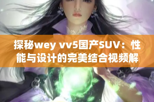 探秘wey vv5国产SUV：性能与设计的完美结合视频解析