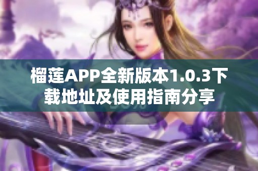 榴莲APP全新版本1.0.3下载地址及使用指南分享