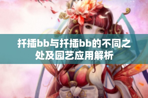 扦插bb与扦插bb的不同之处及园艺应用解析