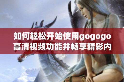 如何轻松开始使用gogogo高清视频功能并畅享精彩内容