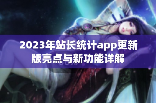 2023年站长统计app更新版亮点与新功能详解