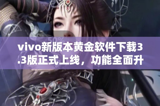 vivo新版本黄金软件下载3.3版正式上线，功能全面升级！